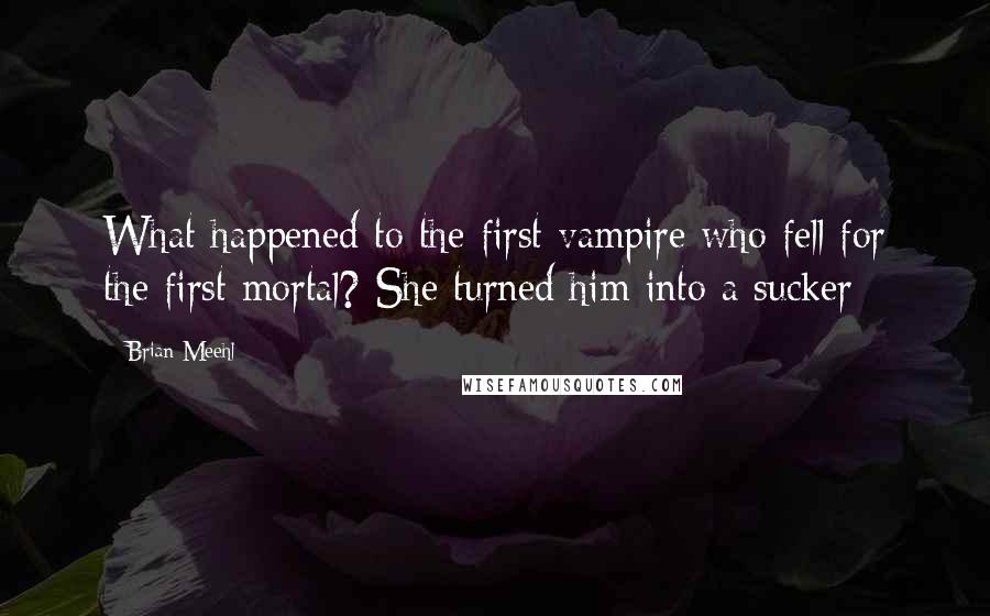 Brian Meehl Quotes: What happened to the first vampire who fell for the first mortal? She turned him into a sucker