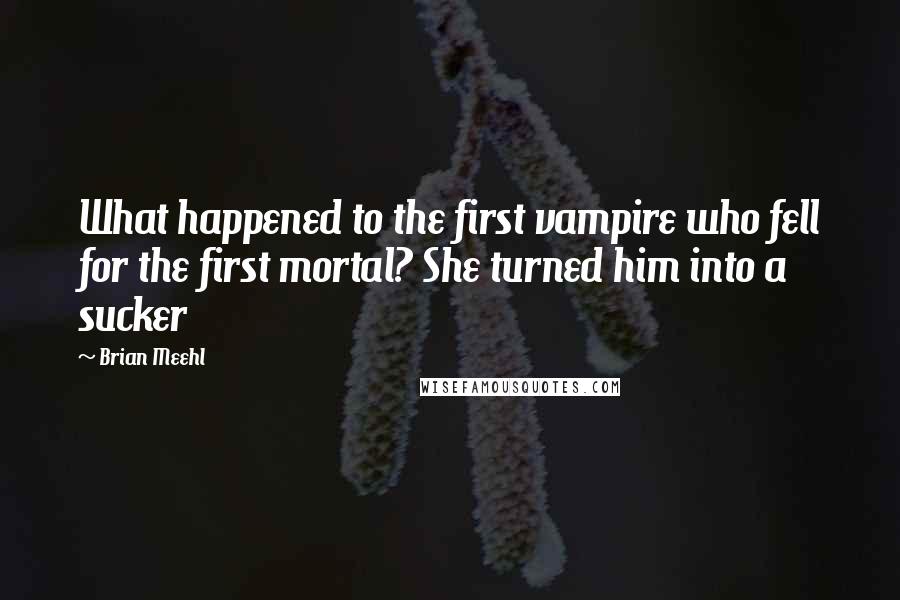 Brian Meehl Quotes: What happened to the first vampire who fell for the first mortal? She turned him into a sucker