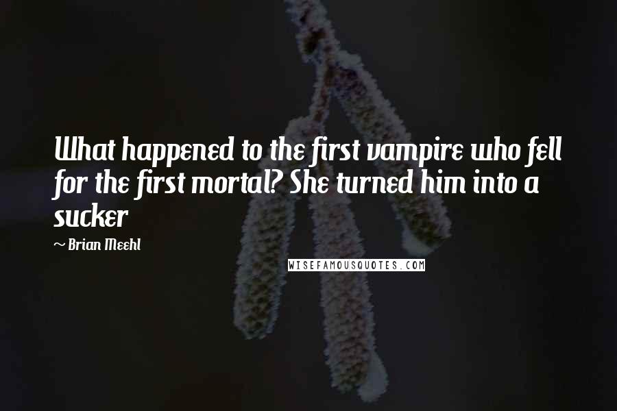 Brian Meehl Quotes: What happened to the first vampire who fell for the first mortal? She turned him into a sucker