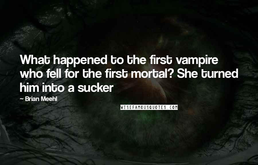 Brian Meehl Quotes: What happened to the first vampire who fell for the first mortal? She turned him into a sucker