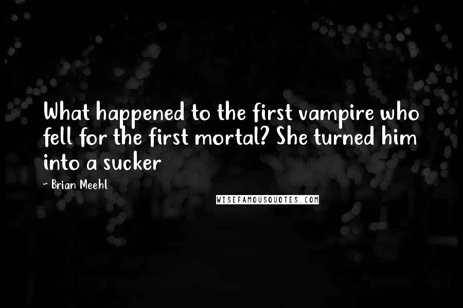 Brian Meehl Quotes: What happened to the first vampire who fell for the first mortal? She turned him into a sucker