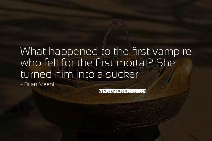 Brian Meehl Quotes: What happened to the first vampire who fell for the first mortal? She turned him into a sucker