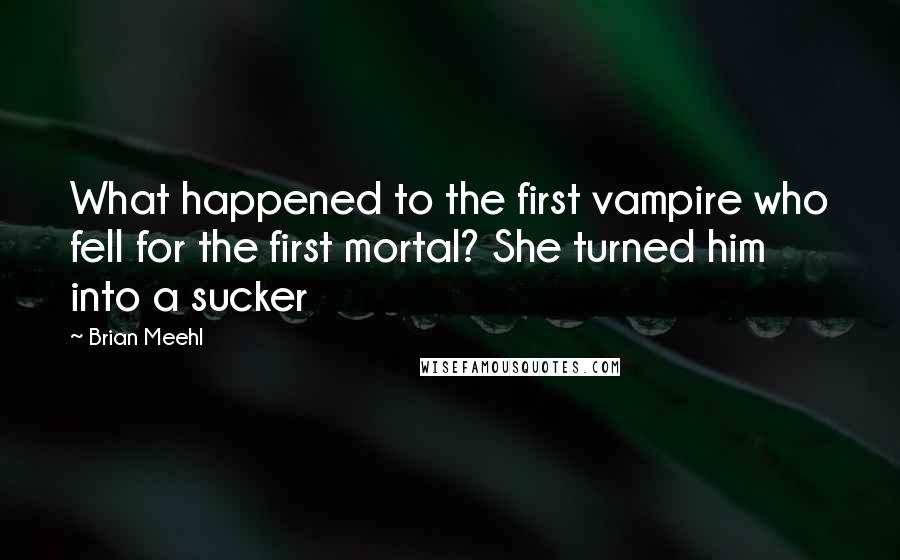 Brian Meehl Quotes: What happened to the first vampire who fell for the first mortal? She turned him into a sucker