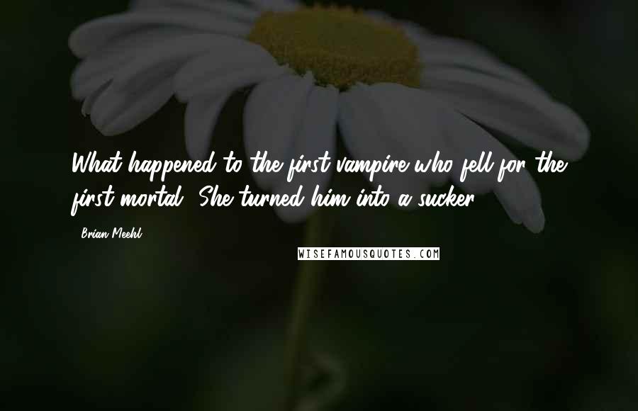 Brian Meehl Quotes: What happened to the first vampire who fell for the first mortal? She turned him into a sucker