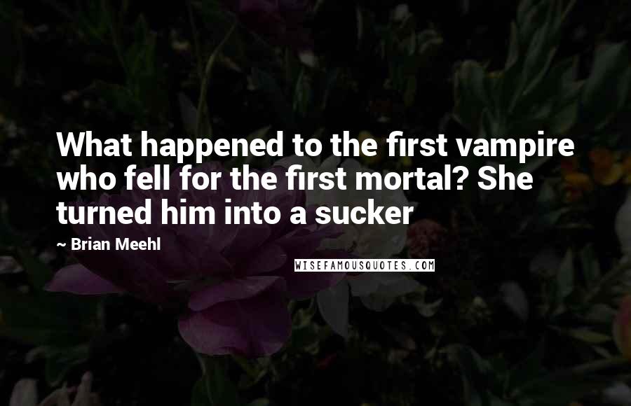 Brian Meehl Quotes: What happened to the first vampire who fell for the first mortal? She turned him into a sucker