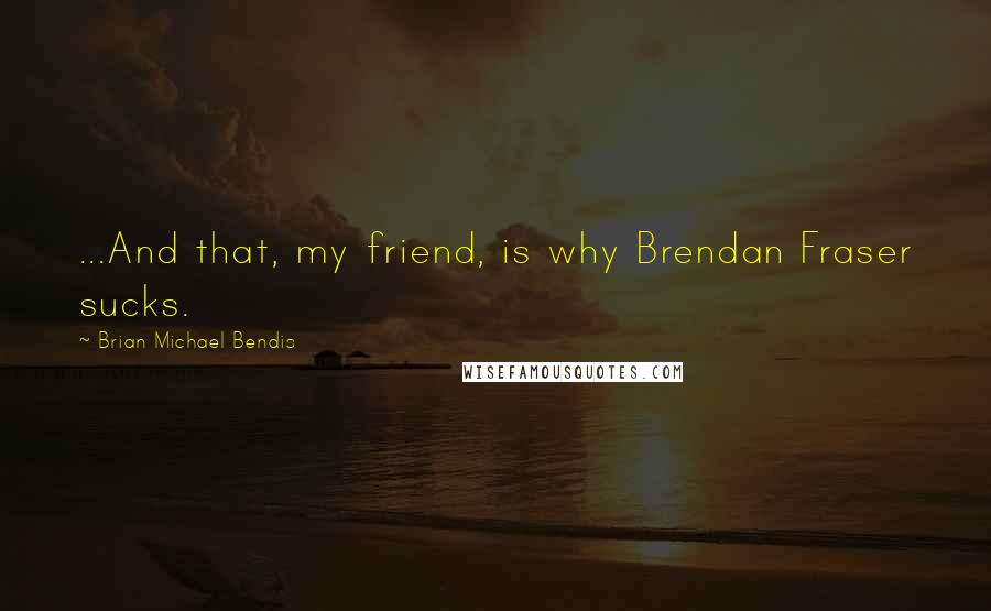 Brian Michael Bendis Quotes: ...And that, my friend, is why Brendan Fraser sucks.