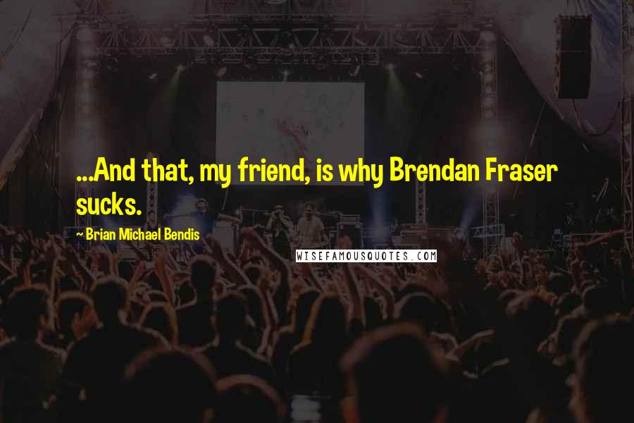 Brian Michael Bendis Quotes: ...And that, my friend, is why Brendan Fraser sucks.