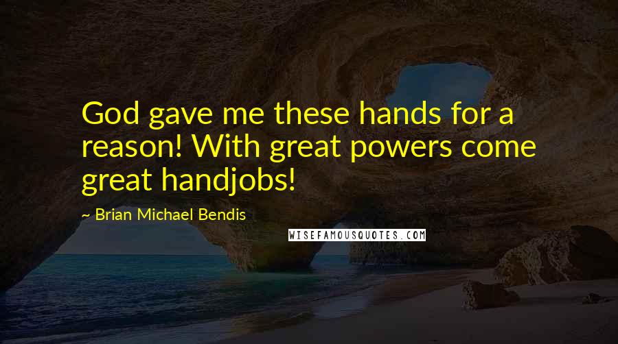 Brian Michael Bendis Quotes: God gave me these hands for a reason! With great powers come great handjobs!