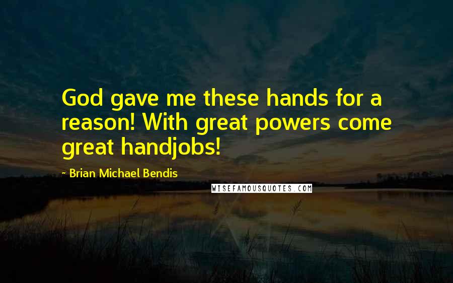 Brian Michael Bendis Quotes: God gave me these hands for a reason! With great powers come great handjobs!