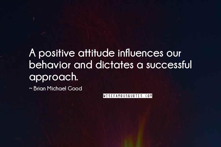 Brian Michael Good Quotes: A positive attitude influences our behavior and dictates a successful approach.