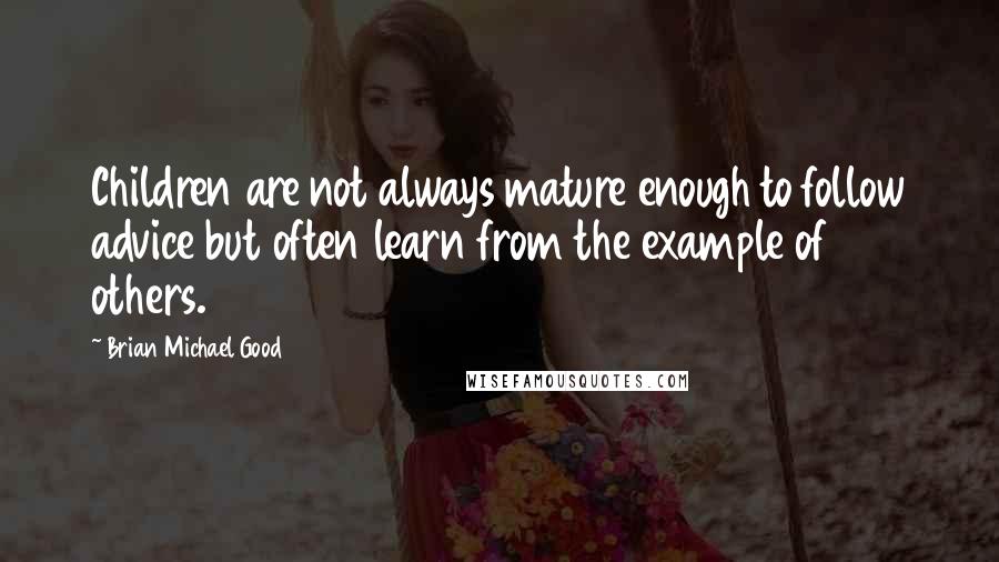 Brian Michael Good Quotes: Children are not always mature enough to follow advice but often learn from the example of others.