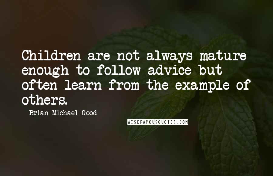 Brian Michael Good Quotes: Children are not always mature enough to follow advice but often learn from the example of others.