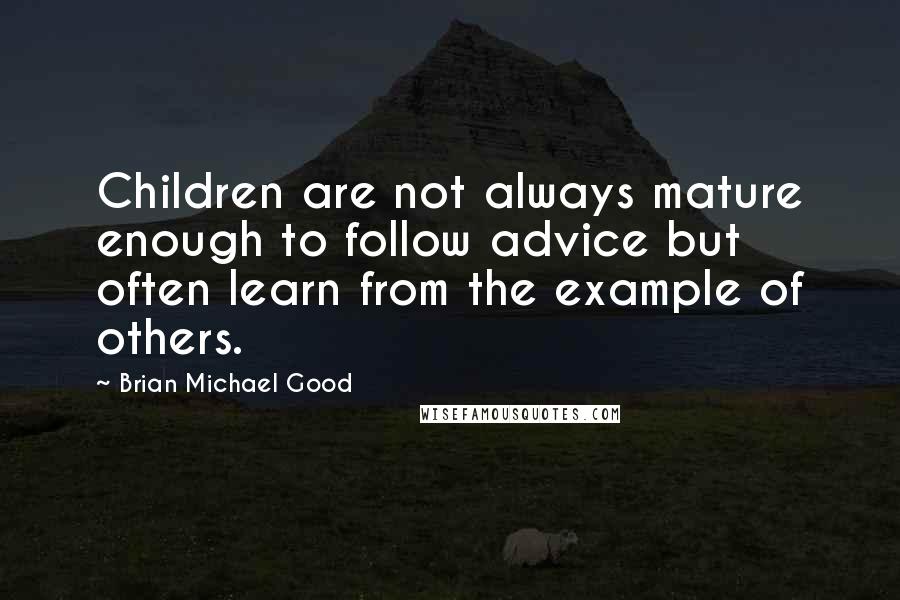 Brian Michael Good Quotes: Children are not always mature enough to follow advice but often learn from the example of others.