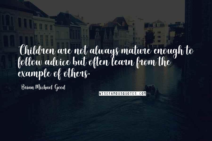 Brian Michael Good Quotes: Children are not always mature enough to follow advice but often learn from the example of others.