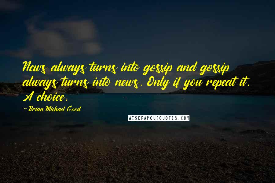 Brian Michael Good Quotes: News always turns into gossip and gossip always turns into news. Only if you repeat it. A choice.