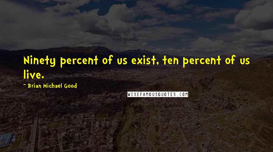 Brian Michael Good Quotes: Ninety percent of us exist, ten percent of us live.