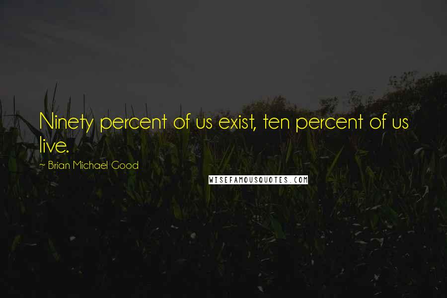 Brian Michael Good Quotes: Ninety percent of us exist, ten percent of us live.