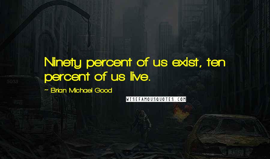 Brian Michael Good Quotes: Ninety percent of us exist, ten percent of us live.