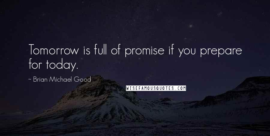 Brian Michael Good Quotes: Tomorrow is full of promise if you prepare for today.