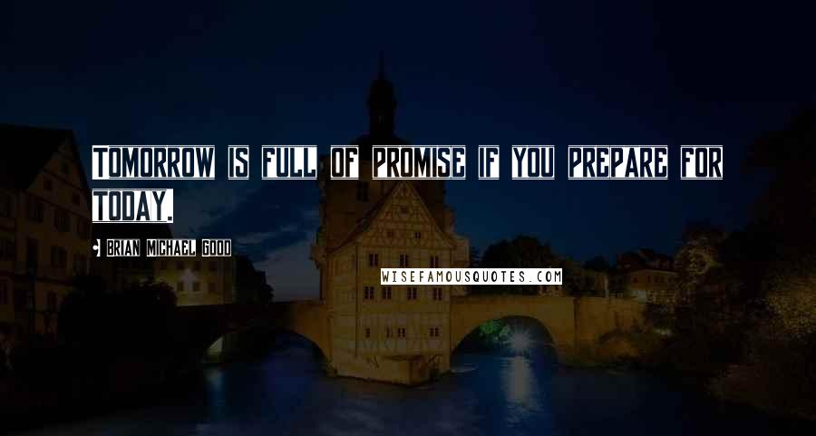 Brian Michael Good Quotes: Tomorrow is full of promise if you prepare for today.