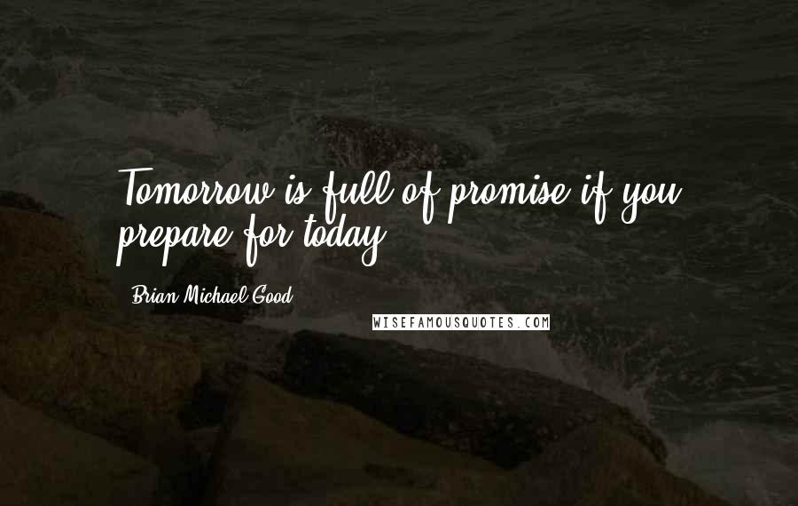 Brian Michael Good Quotes: Tomorrow is full of promise if you prepare for today.