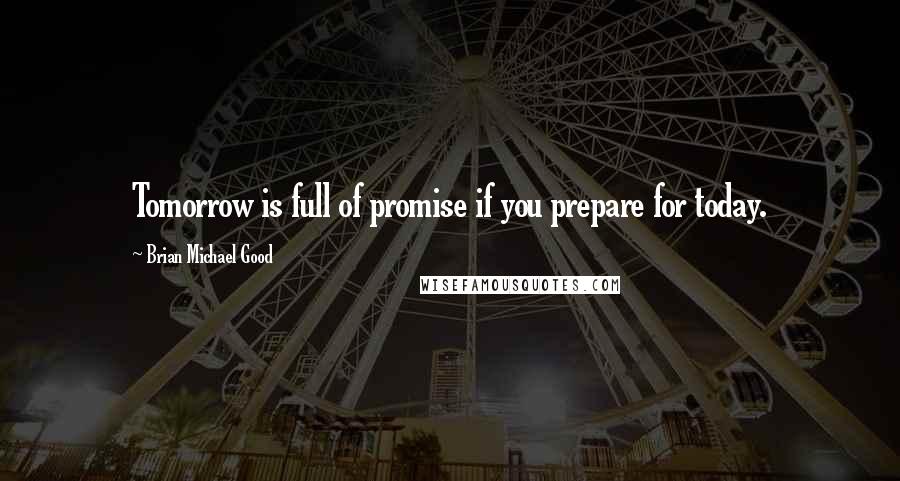 Brian Michael Good Quotes: Tomorrow is full of promise if you prepare for today.