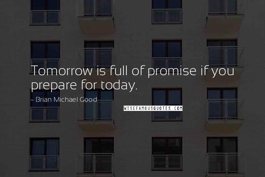 Brian Michael Good Quotes: Tomorrow is full of promise if you prepare for today.