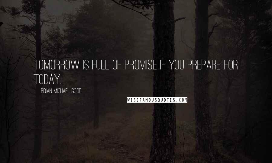 Brian Michael Good Quotes: Tomorrow is full of promise if you prepare for today.