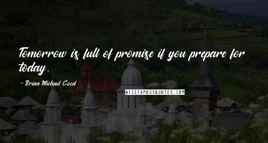 Brian Michael Good Quotes: Tomorrow is full of promise if you prepare for today.