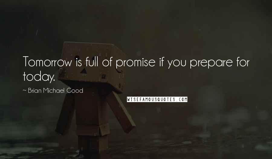 Brian Michael Good Quotes: Tomorrow is full of promise if you prepare for today.