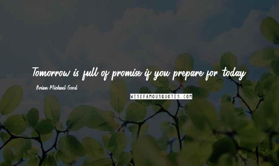 Brian Michael Good Quotes: Tomorrow is full of promise if you prepare for today.