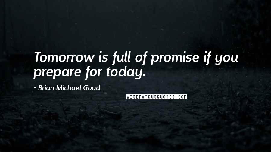 Brian Michael Good Quotes: Tomorrow is full of promise if you prepare for today.