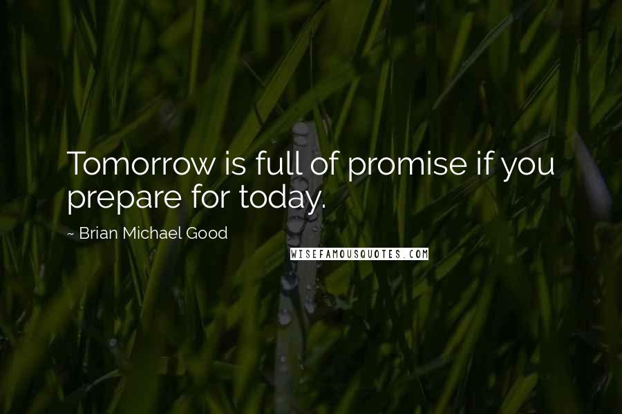 Brian Michael Good Quotes: Tomorrow is full of promise if you prepare for today.