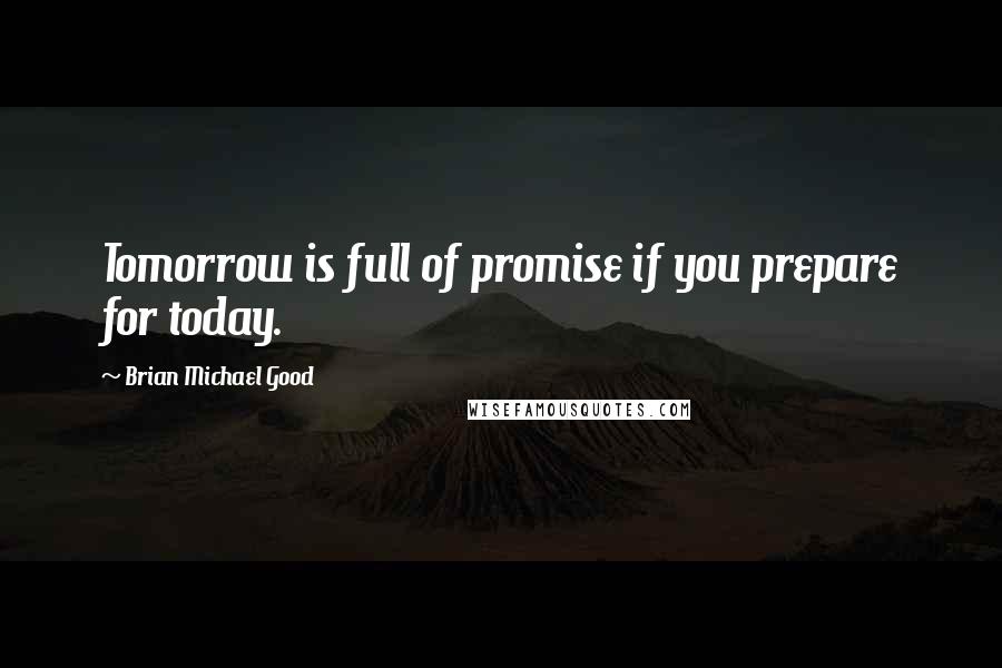 Brian Michael Good Quotes: Tomorrow is full of promise if you prepare for today.