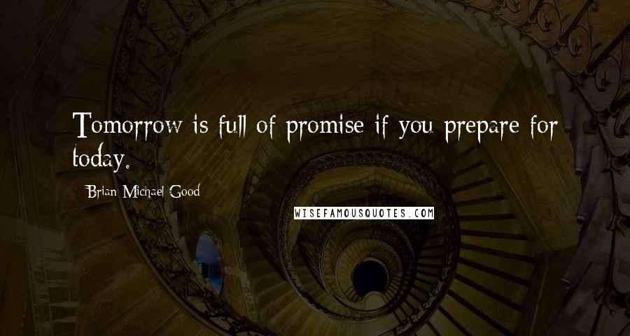 Brian Michael Good Quotes: Tomorrow is full of promise if you prepare for today.