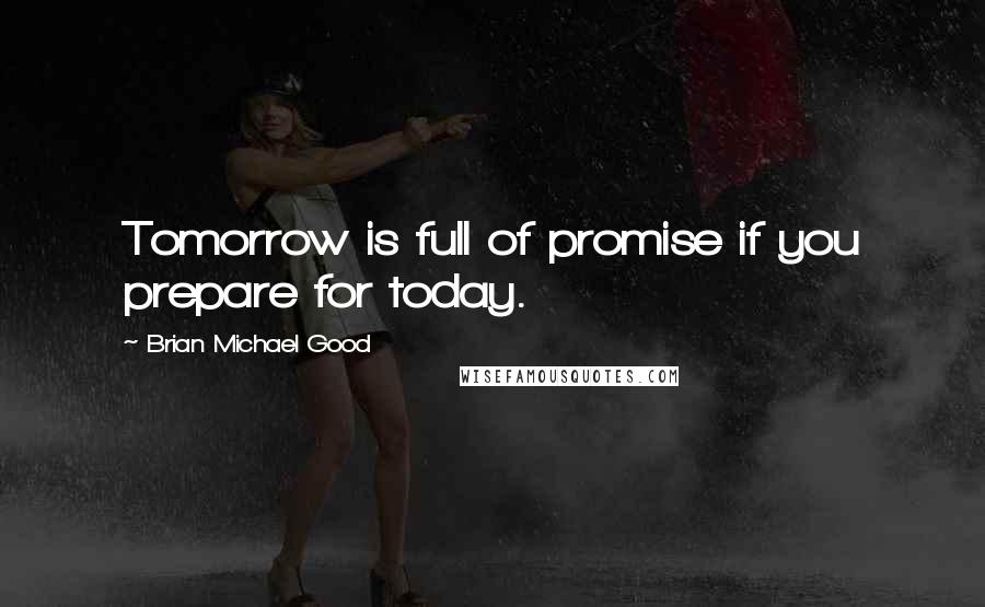 Brian Michael Good Quotes: Tomorrow is full of promise if you prepare for today.