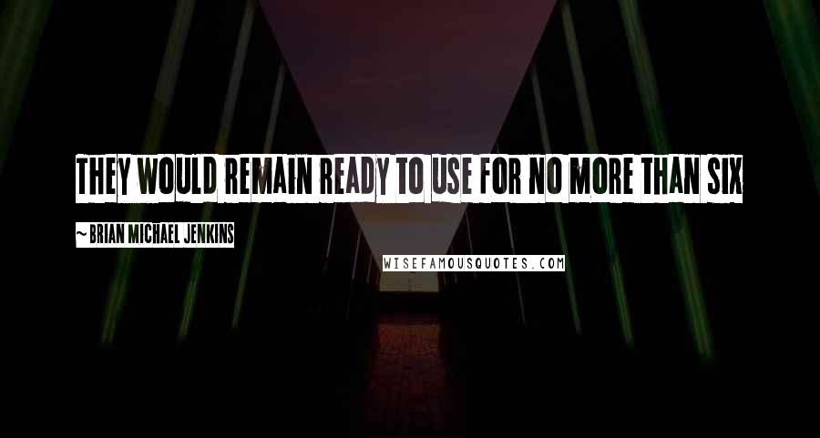 Brian Michael Jenkins Quotes: They would remain ready to use for no more than six