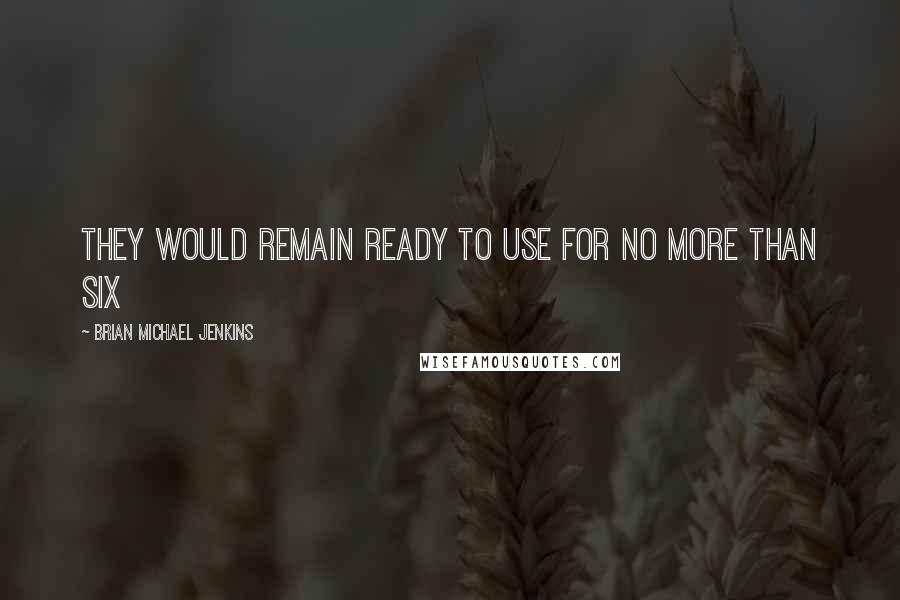 Brian Michael Jenkins Quotes: They would remain ready to use for no more than six