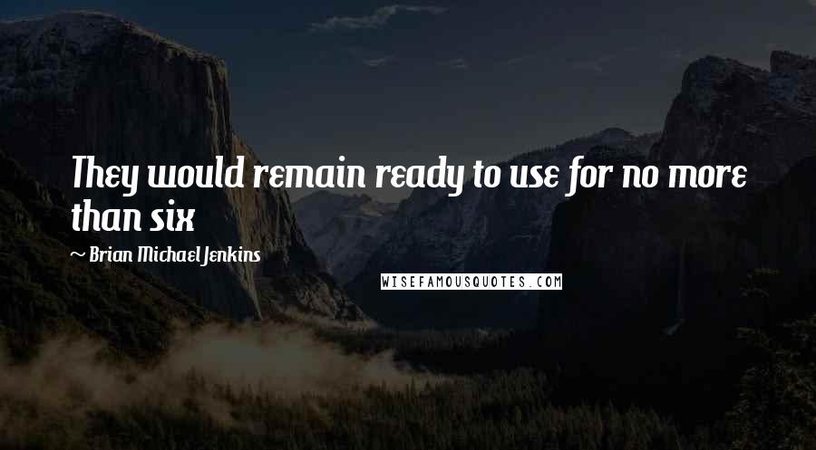 Brian Michael Jenkins Quotes: They would remain ready to use for no more than six