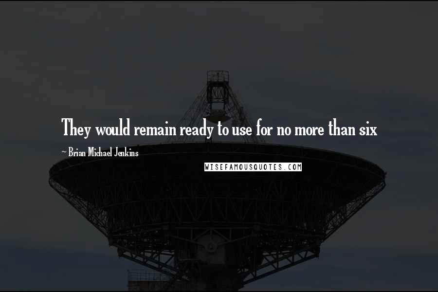 Brian Michael Jenkins Quotes: They would remain ready to use for no more than six