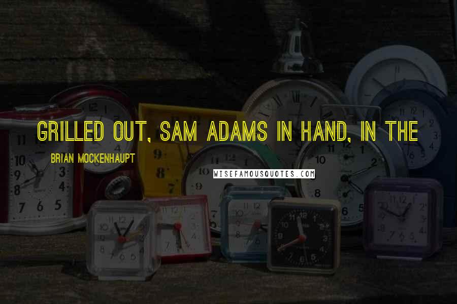 Brian Mockenhaupt Quotes: grilled out, Sam Adams in hand, in the