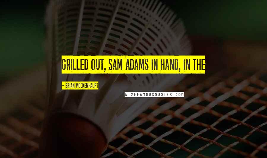 Brian Mockenhaupt Quotes: grilled out, Sam Adams in hand, in the