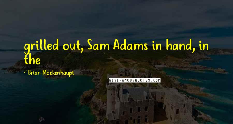 Brian Mockenhaupt Quotes: grilled out, Sam Adams in hand, in the