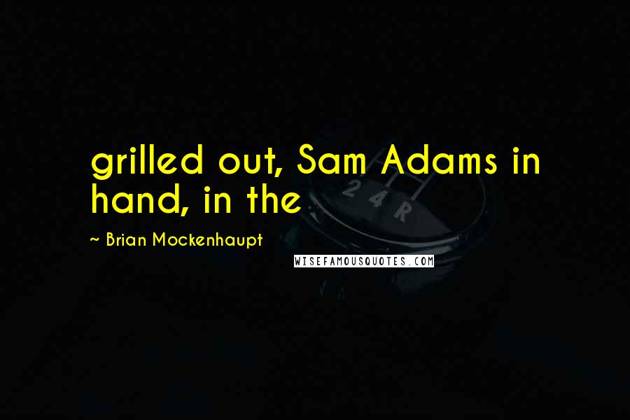Brian Mockenhaupt Quotes: grilled out, Sam Adams in hand, in the