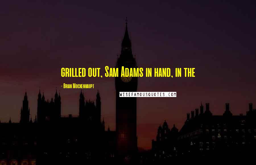 Brian Mockenhaupt Quotes: grilled out, Sam Adams in hand, in the
