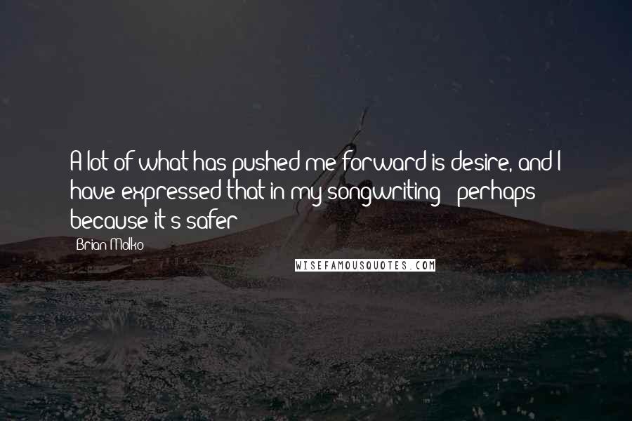 Brian Molko Quotes: A lot of what has pushed me forward is desire, and I have expressed that in my songwriting - perhaps because it's safer!