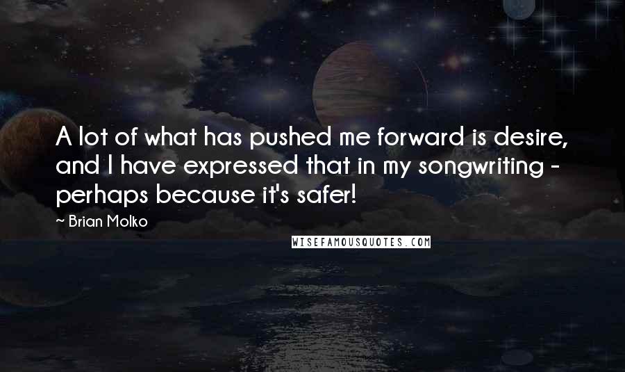 Brian Molko Quotes: A lot of what has pushed me forward is desire, and I have expressed that in my songwriting - perhaps because it's safer!