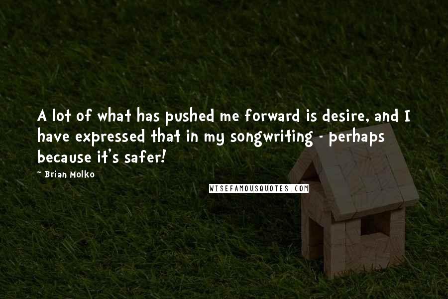 Brian Molko Quotes: A lot of what has pushed me forward is desire, and I have expressed that in my songwriting - perhaps because it's safer!