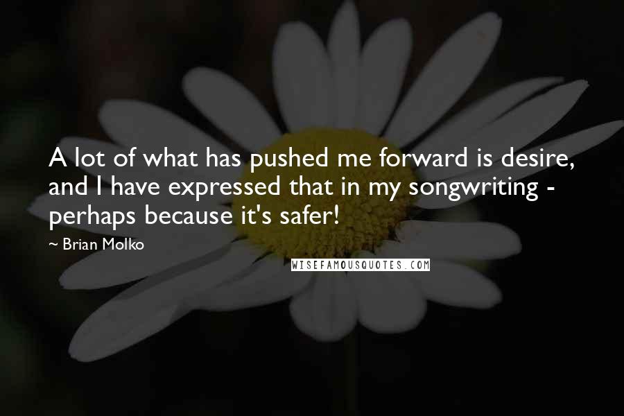 Brian Molko Quotes: A lot of what has pushed me forward is desire, and I have expressed that in my songwriting - perhaps because it's safer!