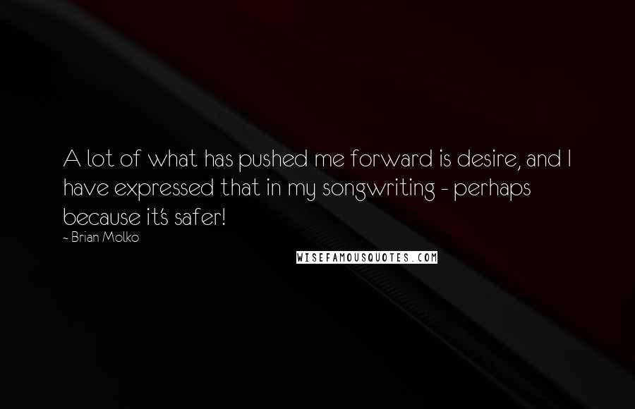 Brian Molko Quotes: A lot of what has pushed me forward is desire, and I have expressed that in my songwriting - perhaps because it's safer!